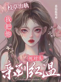 校草出轨,我把他死对头亲到红温