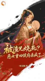 被渣兄烧死？恶女重回侯府杀疯了