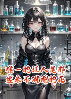 唯一的证人是那盆永不凋谢的花最新章节免费阅读（完整版未删节）