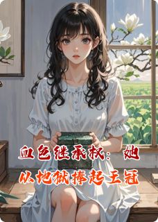 血色继承权:她从地狱捧起王冠