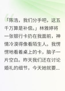 未婚妻出轨了，给我五千万分手费完整版小说在线阅读地址 主角林雅婷李明轩顾青青