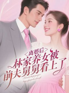 离婚后,林家养女被前夫舅舅看上了