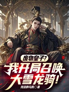 废物皇子?我开局召唤大雪龙骑!