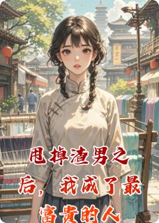 甩掉渣男之后,我成了最富贵的人