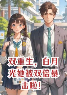 双重生,白月光她被双倍暴击啦!
