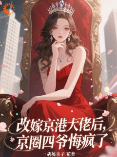 改嫁京港大佬后,京圈四爷悔疯了