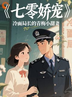七零娇宠冷面局长的青梅小娇妻