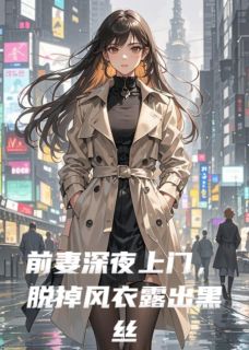 前妻深夜上门,脱掉风衣露出黑丝