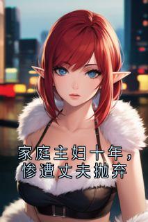 家庭主妇十年,惨遭丈夫抛弃