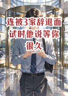 《连被3家辞退面试时他说等你很久》小说章节在线阅读 林夏江译小说阅读
