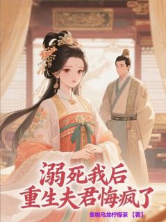 溺死我后，重生夫君悔疯了小说最新章节免费阅读（完整版未删节）