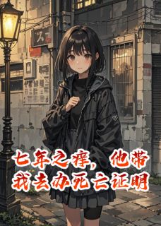 《七年之痒,他带我去办死亡证明》小说精彩阅读 《七年之痒,他带我去办死亡证明》最新章节列表