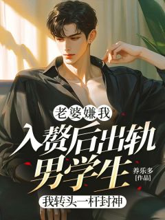 老婆嫌我入赘后出轨男学生,我转头一杆封神