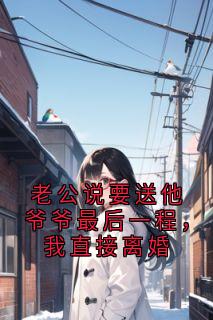 老公说要送他爷爷最后一程,我直接离婚