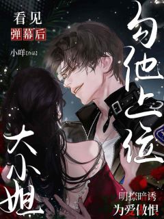 看见弹幕后，大小姐勾他上位