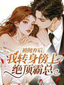 被抛弃后,我转身傍上绝顶霸总