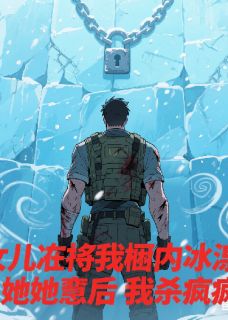 女儿将我囚冰狱，她被害后我杀疯