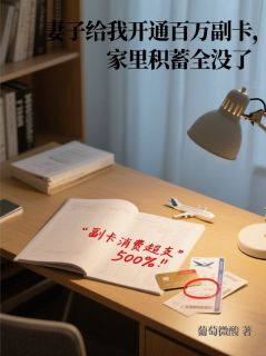 妻子给我开通百万副卡,家里积蓄全没了