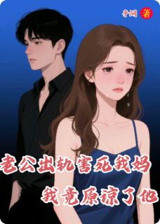 老公出轨害死我妈,我竟原谅了他