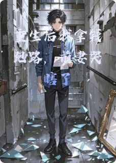 重生后我拿钱跑路，前妻哭瞎了