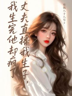 丈夫直播我生子,我生完他却疯了