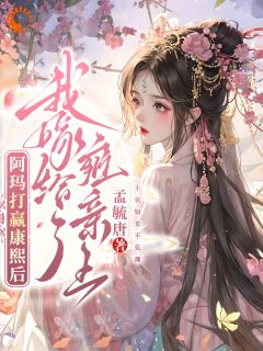 《阿玛打赢康熙后,我嫁给了雍亲王》小说在线阅读 《阿玛打赢康熙后,我嫁给了雍亲王》最新章节目录