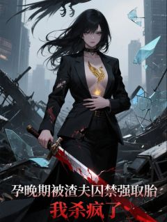 孕晚期被渣夫囚禁取胎，我杀疯了by秦子嵛 姜宁傅司南在线阅读