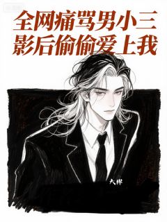 全网痛骂男小三,影后偷偷爱上我