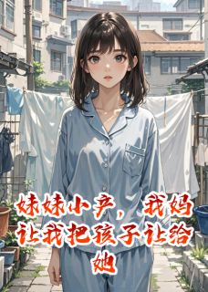 《妹妹小产,我妈让我把孩子让给她》小说免费阅读 《妹妹小产,我妈让我把孩子让给她》最新章节列表