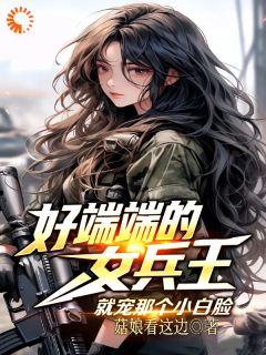 好端端的女兵王,就宠那个小白脸