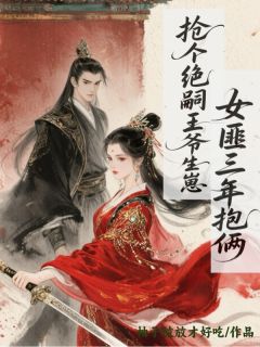 抢个绝嗣王爷生崽，女匪三年抱俩