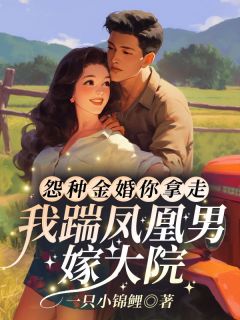 《怨种金婚你拿走,我踹凤凰男嫁大院!》完结版在线试读 《怨种金婚你拿走,我踹凤凰男嫁大院!》最新章节目录