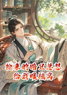 捡来的暗卫总想给我暖被窝(谢阑灼华)全文完结在线阅读完整版