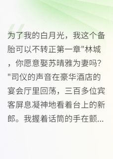 《白月光归来,备胎我可以不转正》大结局精彩试读 《白月光归来,备胎我可以不转正》最新章节列表