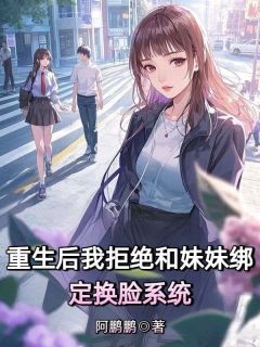 重生后我拒绝和妹妹绑定换脸系统沈青颜阿瑞 重生后我拒绝和妹妹绑定换脸系统在线阅读