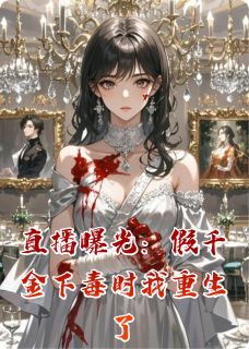直播曝光：假千金下毒时我重生了