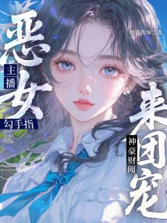 恶女主播勾手指,神豪财阀来团宠