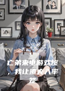 《亡弟来电游戏终,我让渣夫入牢笼》顾淮顾城林薇薇章节列表精彩试读