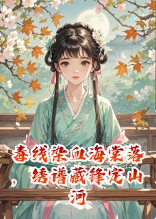 毒线染血海棠落，绣谱藏锋定山河苏清绾苏灵薇 毒线染血海棠落，绣谱藏锋定山河免费阅读