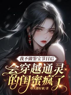 我不做鉴宝节目后，会穿越通灵的闺蜜慌了