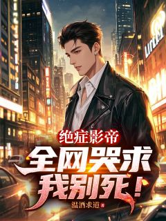 绝症影帝,全网哭求我别死!