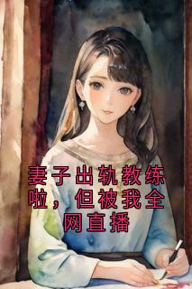 妻子出轨教练啦,但被我全网直播