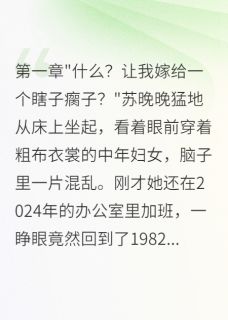 《重回82年闪婚军区大佬后悔三年》小说在线试读 《重回82年闪婚军区大佬后悔三年》最新章节列表