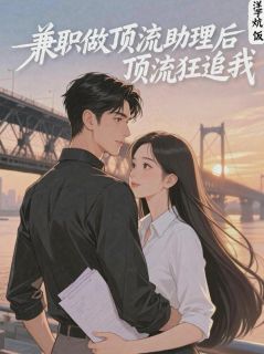 兼职做顶流助理后，顶流狂追我