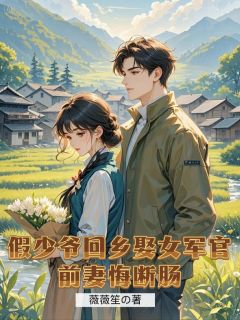 假少爷回村娶女军官,前妻悔断肠