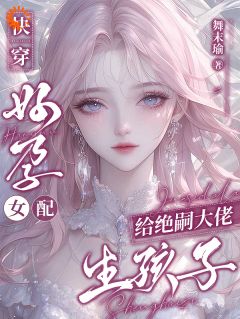 快穿:好孕女配给绝嗣大佬生孩子