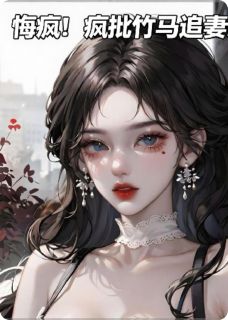 悔疯!疯批竹马追妻火葬场