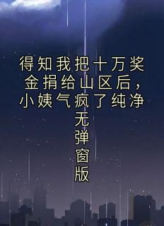得知我把十万奖金捐给山区后,小姨气疯了纯净无弹窗版