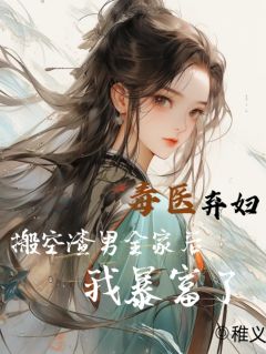 毒医弃妇：搬空渣男全家后我暴富