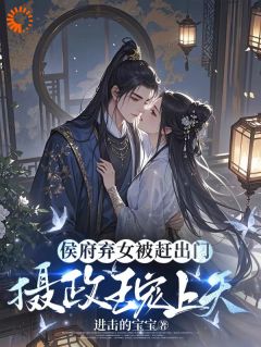 侯府弃女被赶出门,摄政王宠上天